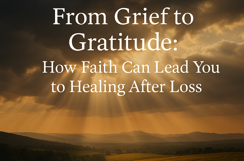 From Grief to Gratitude: How Faith Can Lead You to Healing After Loss